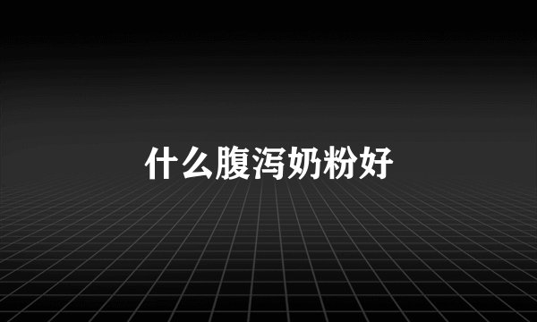 什么腹泻奶粉好