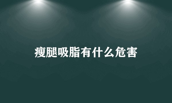 瘦腿吸脂有什么危害