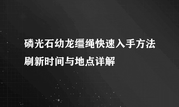 磷光石幼龙缰绳快速入手方法刷新时间与地点详解