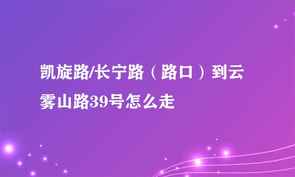 凯旋路/长宁路（路口）到云雾山路39号怎么走