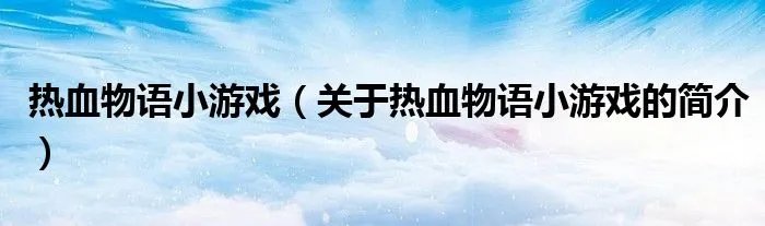 热血物语小游戏（关于热血物语小游戏的简介）