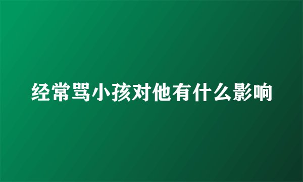 经常骂小孩对他有什么影响
