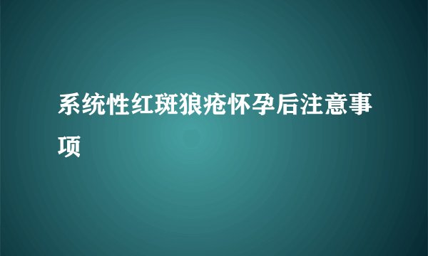 系统性红斑狼疮怀孕后注意事项