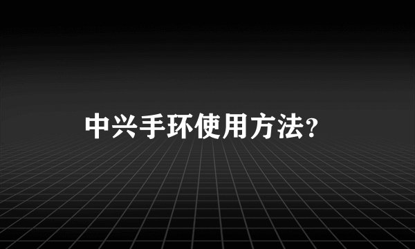 中兴手环使用方法?