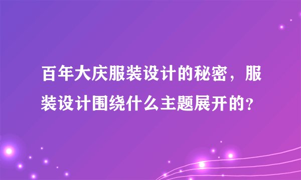 百年大庆服装设计的秘密，服装设计围绕什么主题展开的？