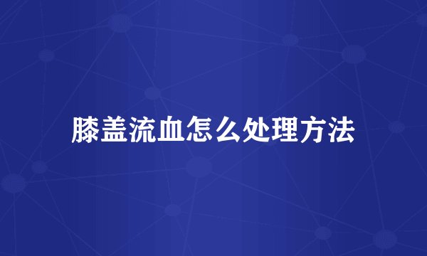 膝盖流血怎么处理方法