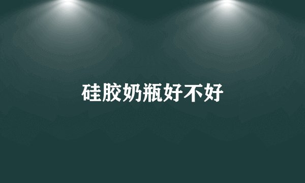 硅胶奶瓶好不好