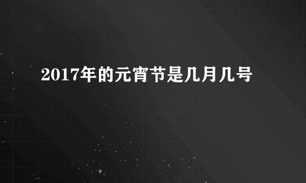 2017年的元宵节是几月几号