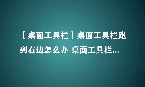【桌面工具栏】桌面工具栏跑到右边怎么办 桌面工具栏怎么调整