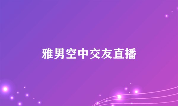 雅男空中交友直播