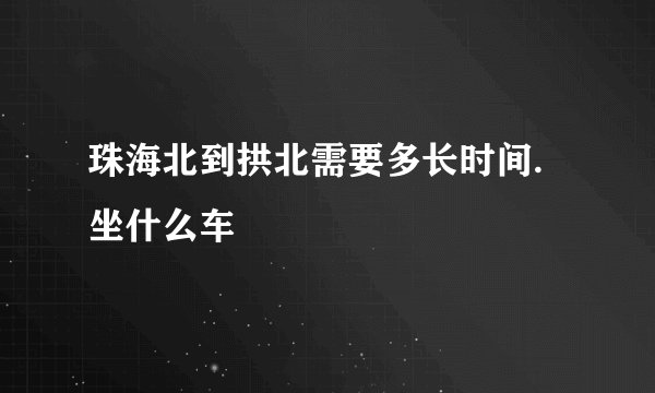 珠海北到拱北需要多长时间.坐什么车