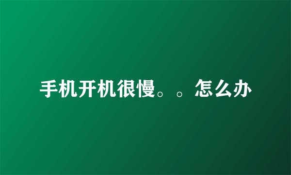 手机开机很慢。。怎么办