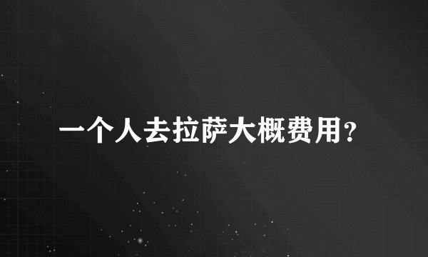 一个人去拉萨大概费用？