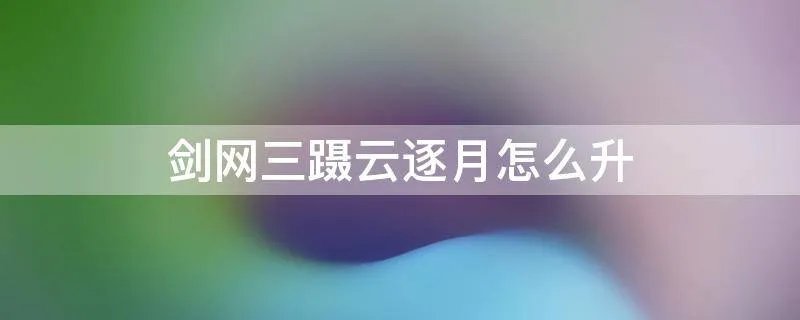 剑网三蹑云逐月怎么升