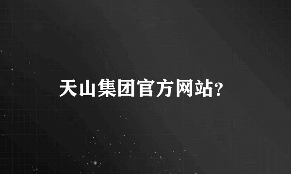 天山集团官方网站？