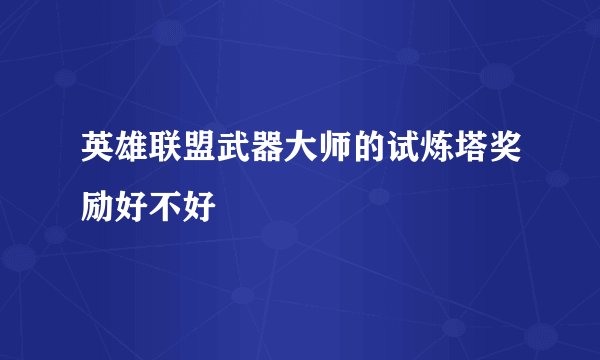 英雄联盟武器大师的试炼塔奖励好不好