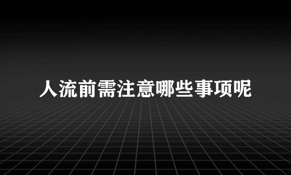 人流前需注意哪些事项呢