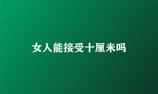 女人能接受十厘米吗