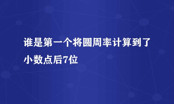 谁是第一个将圆周率计算到了小数点后7位