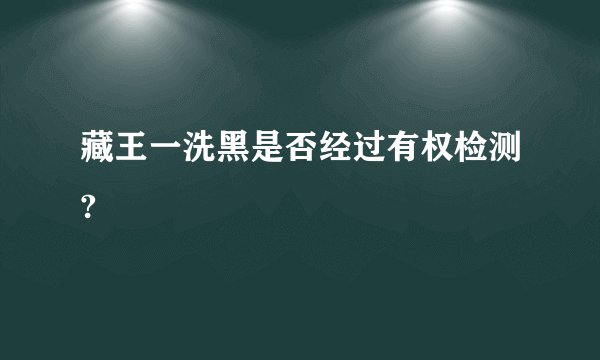 藏王一洗黑是否经过有权检测?