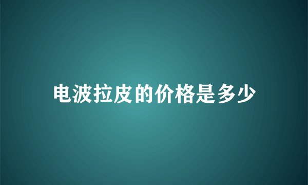 电波拉皮的价格是多少
