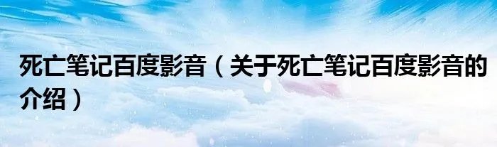死亡笔记百度影音（关于死亡笔记百度影音的介绍）