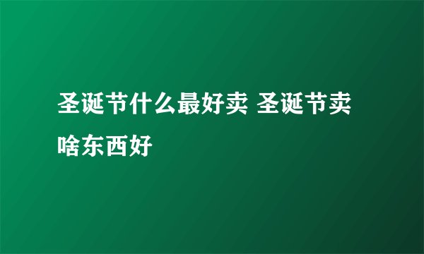 圣诞节什么最好卖 圣诞节卖啥东西好