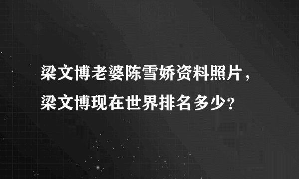 梁文博老婆陈雪娇资料照片,梁文博现在世界排名多少?