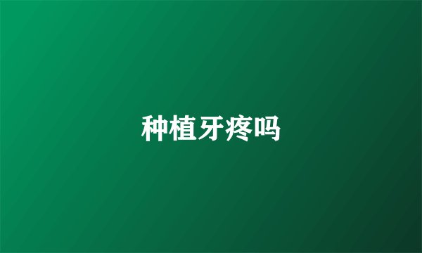 种植牙疼吗