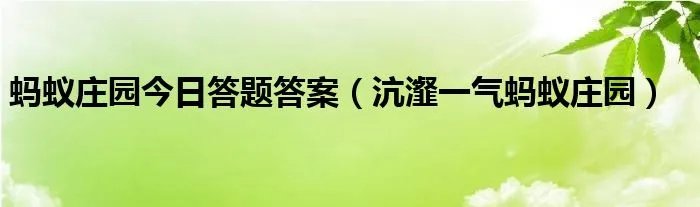蚂蚁庄园今日答题答案(沆瀣一气蚂蚁庄园)