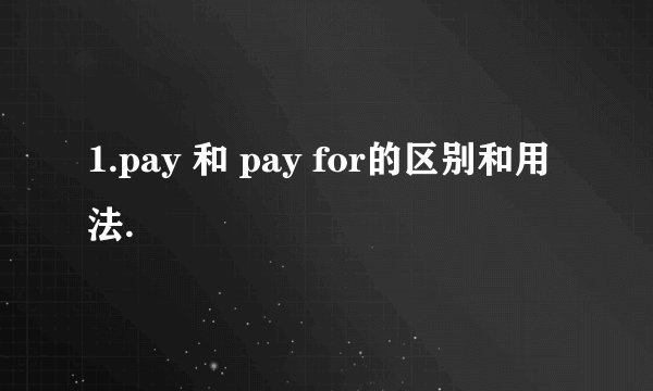 1.pay 和 pay for的区别和用法.