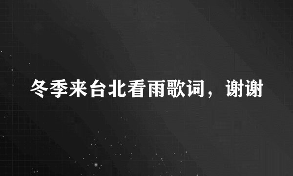 冬季来台北看雨歌词,谢谢