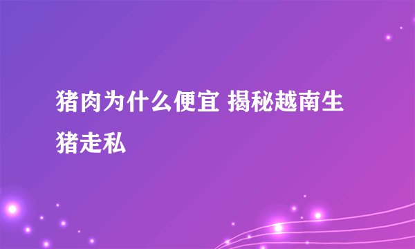 猪肉为什么便宜 揭秘越南生猪走私