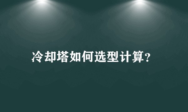 冷却塔如何选型计算?