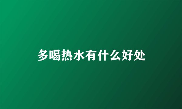 多喝热水有什么好处