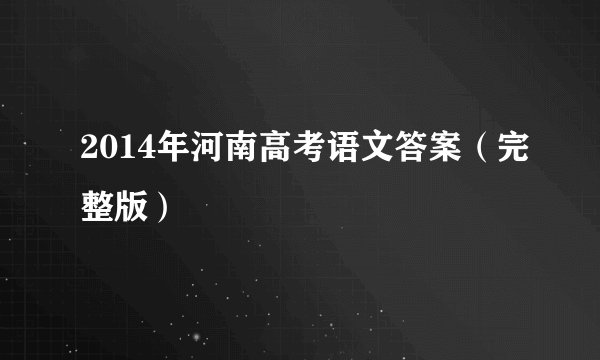 2014年河南高考语文答案(完整版)