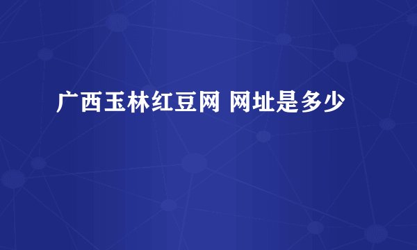 广西玉林红豆网 网址是多少