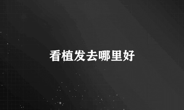 看植发去哪里好
