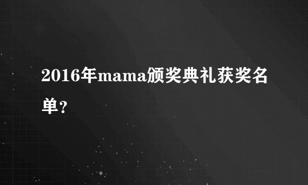 2016年mama颁奖典礼获奖名单？