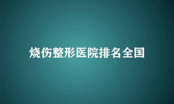 烧伤整形医院排名全国