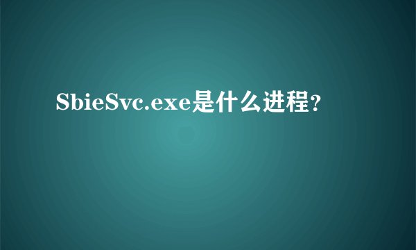 SbieSvc.exe是什么进程？
