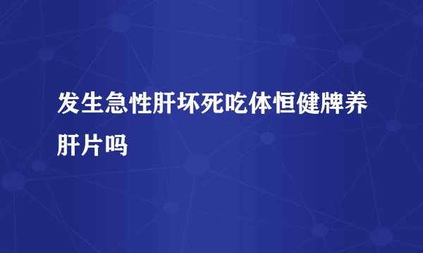 发生急性肝坏死吃体恒健牌养肝片吗