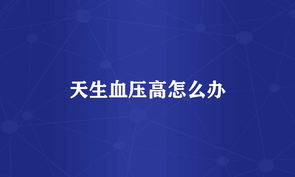 天生血压高怎么办