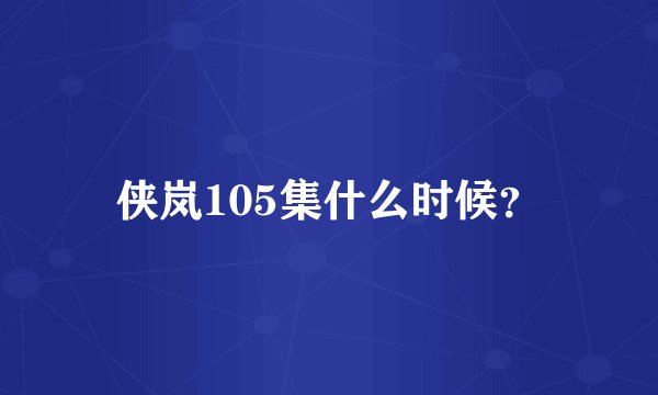 侠岚105集什么时候？