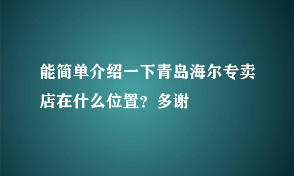能简单介绍一下青岛海尔专卖店在什么位置？多谢