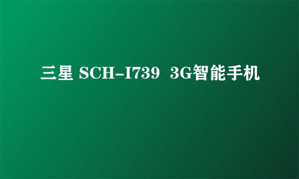 三星 SCH-I739  3G智能手机