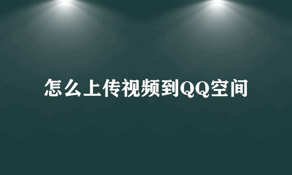 怎么上传视频到QQ空间