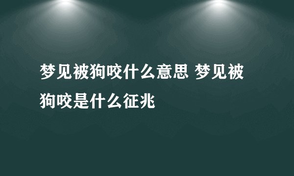 梦见被狗咬什么意思 梦见被狗咬是什么征兆