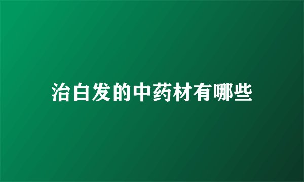 治白发的中药材有哪些