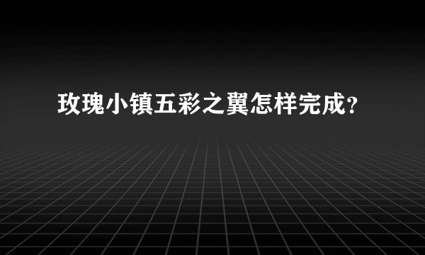 玫瑰小镇五彩之翼怎样完成？
